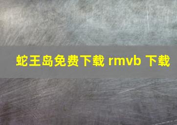 蛇王岛免费下载 rmvb 下载